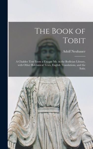 Cover for Adolf 1832-1907 Neubauer · The Book of Tobit; a Chaldee Text From a Unique Ms. in the Bodleian Library, With Other Rabbinical Texts, English Translations, and the Itala; (Innbunden bok) (2021)