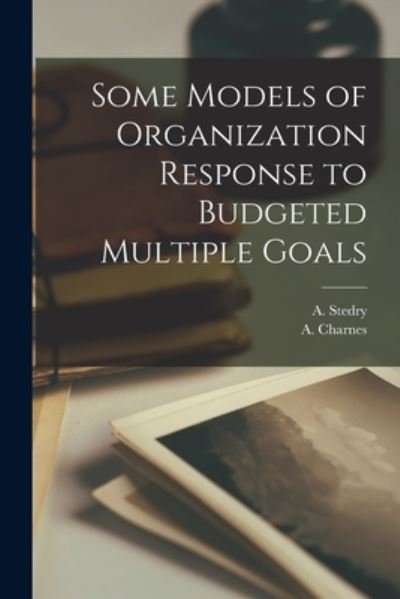 Cover for A (Andrew C ) Stedry · Some Models of Organization Response to Budgeted Multiple Goals (Paperback Bog) (2021)