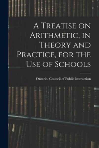 A Treatise on Arithmetic, in Theory and Practice, for the Use of Schools - Ontario Council of Public Instruction - Książki - Legare Street Press - 9781014242631 - 9 września 2021