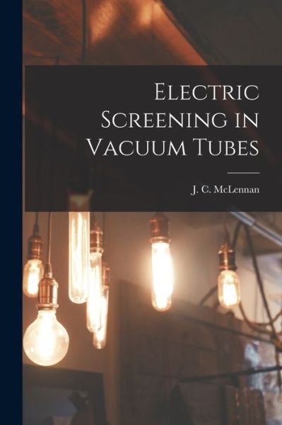 Cover for J C (John Cunningham) 18 McLennan · Electric Screening in Vacuum Tubes [microform] (Paperback Book) (2021)