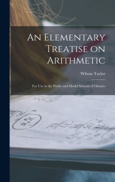 Cover for Wilson 1861-1923 Taylor · An Elementary Treatise on Arithmetic [microform]: for Use in the Public and Model Schools of Ontario (Hardcover Book) (2021)