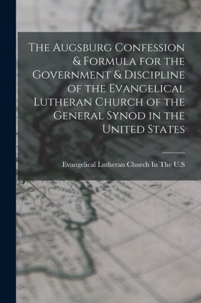 Cover for Evangelical Lutheran Church in the U S · Augsburg Confession &amp; Formula for the Government &amp; Discipline of the Evangelical Lutheran Church of the General Synod in the United States (Book) (2022)