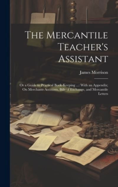 Cover for James Morrison · Mercantile Teacher's Assistant : Or a Guide to Practical Book-Keeping ... (Bok) (2023)