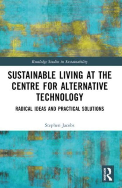 Stephen Jacobs · Sustainable Living at the Centre for Alternative Technology: Radical Ideas and Practical Solutions - Routledge Studies in Sustainability (Paperback Book) (2024)