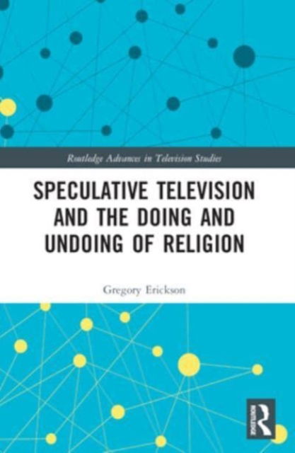 Erickson, Gregory (The Gallatin School, NYU, USA) · Speculative Television and the Doing and Undoing of Religion - Routledge Advances in Television Studies (Taschenbuch) (2024)