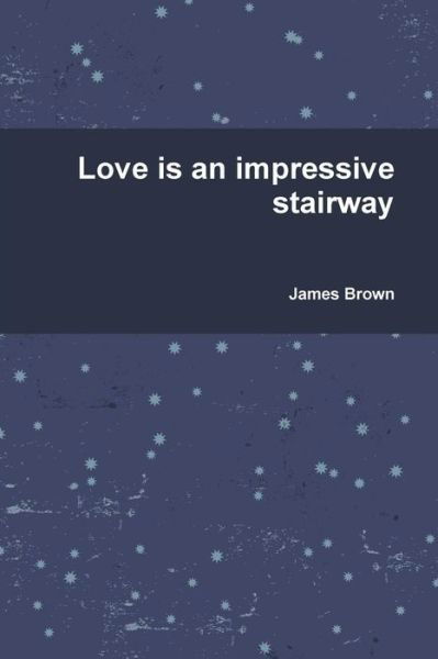 Love is an Impressive Stairway - James Brown - Books - Lulu.com - 9781105520631 - February 8, 2012