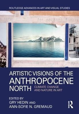 Cover for Gry Hedin · Artistic Visions of the Anthropocene North: Climate Change and Nature in Art - Routledge Advances in Art and Visual Studies (Hardcover Book) (2018)