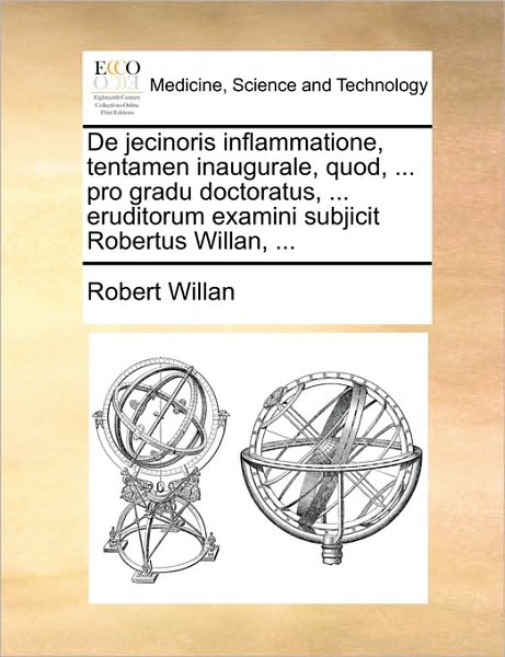 Cover for Robert Willan · De Jecinoris Inflammatione, Tentamen Inaugurale, Quod, ... Pro Gradu Doctoratus, ... Eruditorum Examini Subjicit Robertus Willan, ... (Pocketbok) (2010)