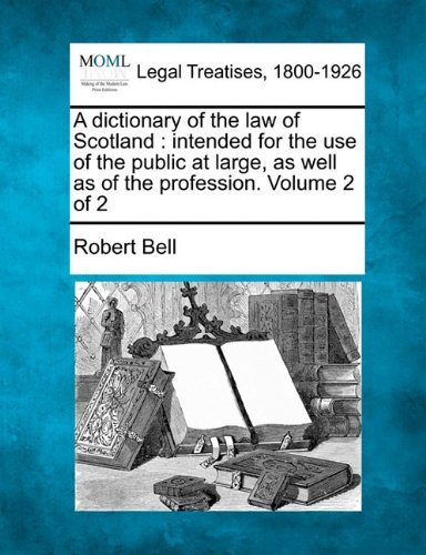 A Dictionary of the Law of Scotland: Intended for the Use of the Public at Large, As Well As of the Profession. Volume 2 of 2 - Robert Bell - Bücher - Gale, Making of Modern Law - 9781240029631 - 1. Dezember 2010