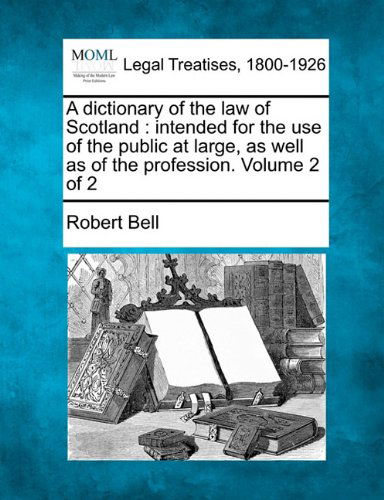 A Dictionary of the Law of Scotland: Intended for the Use of the Public at Large, As Well As of the Profession. Volume 2 of 2 - Robert Bell - Books - Gale, Making of Modern Law - 9781240029631 - December 1, 2010