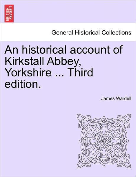 Cover for James Wardell · An Historical Account of Kirkstall Abbey, Yorkshire ... Third Edition. (Paperback Book) (2011)