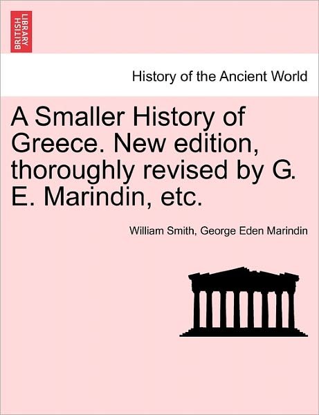 A Smaller History of Greece. New Edition, Thoroughly Revised by G. E. Marindin, Etc. - William Smith - Books - British Library, Historical Print Editio - 9781241457631 - March 1, 2011