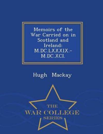 Cover for Hugh Mackay · Memoirs of the War Carried on in Scotland and Ireland: M.dc.lxxxix.-m.dc.xci. - War College Series (Paperback Book) (2015)