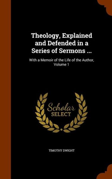 Cover for Timothy Dwight · Theology, Explained and Defended in a Series of Sermons ... (Hardcover Book) (2015)