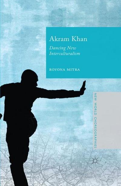 Cover for Royona Mitra · Akram Khan: Dancing New Interculturalism - New World Choreographies (Taschenbuch) [1st ed. 2015 edition] (2015)