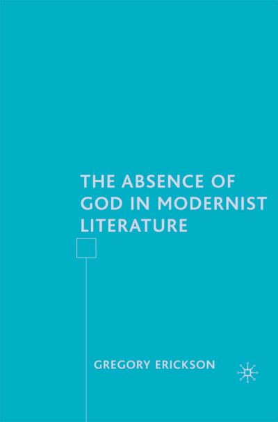 Cover for G. Erickson · The Absence of God in Modernist Literature (Paperback Book) [1st ed. 2007 edition] (2007)