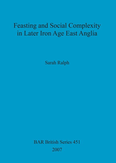 Cover for Sarah Ralph · Feasting and Social Complexity in Later Iron Age East Anglia (Bar Bs) (Pocketbok) (2007)