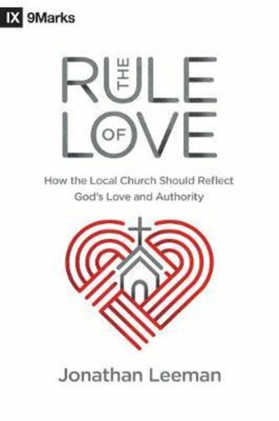 The Rule of Love: How the Local Church Should Reflect God's Love and Authority - Jonathan Leeman - Kirjat - Crossway Books - 9781433559631 - keskiviikko 31. lokakuuta 2018