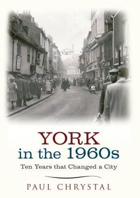 Cover for Paul Chrystal · York in the 1960s: Ten Years that Changed a City - Ten Years that Changed a City (Paperback Book) (2015)