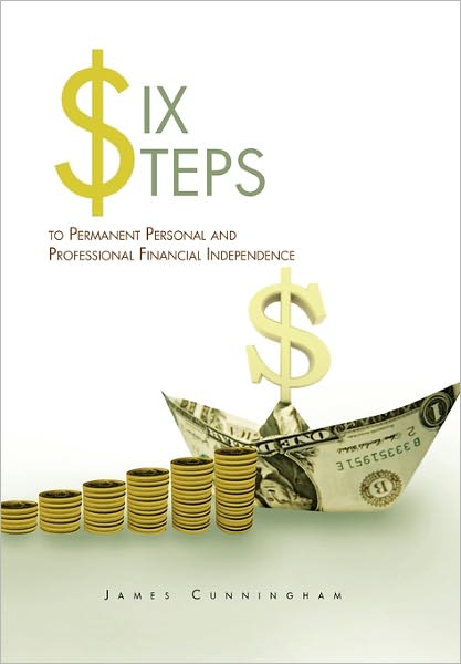 Cover for James Cunningham · Six Steps to Permanent Personal and Professional Financial Independence (Paperback Book) (2011)