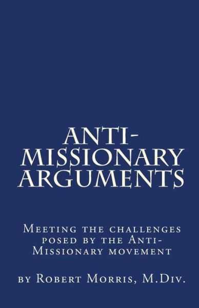 Anti-Missionary Arguments - Robert Morris M DIV - Kirjat - Createspace Independent Publishing Platf - 9781460924631 - perjantai 29. huhtikuuta 2011