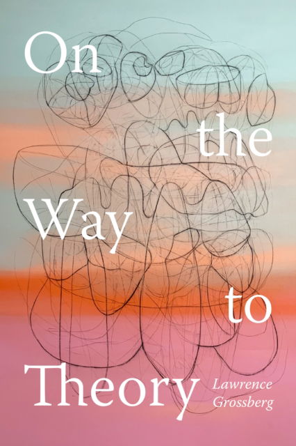 Cover for Lawrence Grossberg · On the Way to Theory (Innbunden bok) (2024)