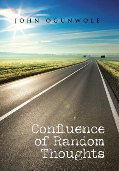 Confluence of Random Thoughts - John Ogunwole - Books - Partridge Publishing - 9781482861631 - March 21, 2016