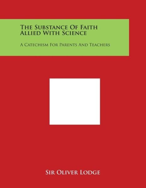 Cover for Oliver Lodge · The Substance of Faith Allied with Science: a Catechism for Parents and Teachers (Paperback Bog) (2014)