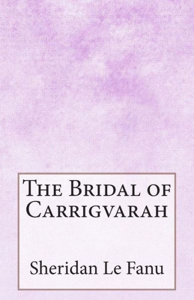 The Bridal of Carrigvarah - Sheridan Le Fanu - Books - Createspace - 9781499209631 - April 20, 2014