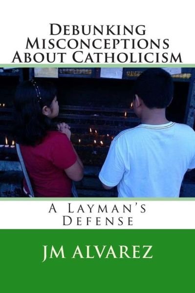 Cover for J M Alvarez · Debunking Misconceptions About Catholicism: a Layman's Defense (Paperback Book) (2014)