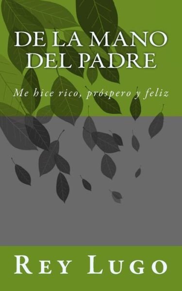 Cover for Rey F Lugo · De La Mano Del Padre: Me Hice Rico, Prospero Y Feliz (Paperback Book) (2015)