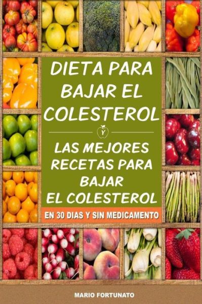 Dieta Para Bajar El Colesterol: Las Mejores Recetas Para Bajar El Colesterol en 30 Dias Y Sin Medicamento - Mario Fortunato - Książki - Createspace - 9781508831631 - 13 marca 2015