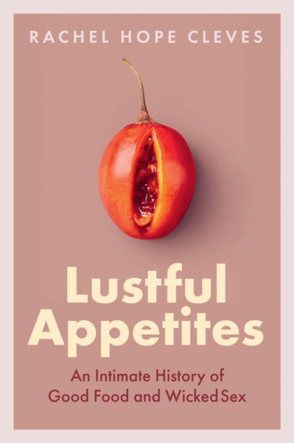 Cover for Rachel Hope Cleves · Lustful Appetites: An Intimate History of Good Food and Wicked Sex (Gebundenes Buch) (2024)