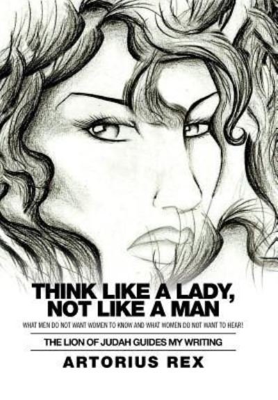 Cover for Artorius Rex · Think Like a Lady, Not Like a Man : What Men Do Not Women to Know and What Women Do Not Want to Hear! (Hardcover Book) (2016)