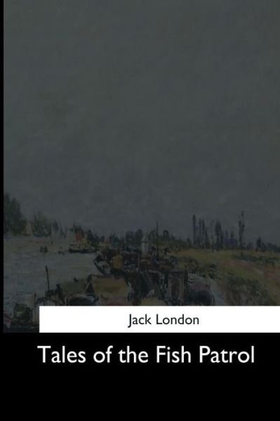 Tales of the Fish Patrol - Jack London - Books - Createspace Independent Publishing Platf - 9781544682631 - March 25, 2017