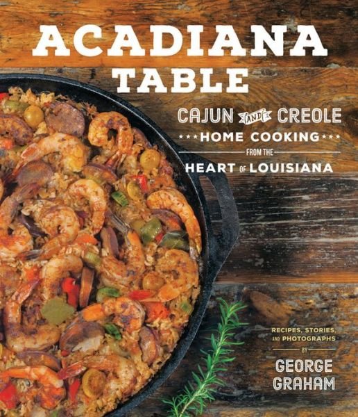 Cover for George Graham · Acadiana Table: Cajun and Creole Home Cooking from the Heart of Louisiana (Hardcover bog) (2016)