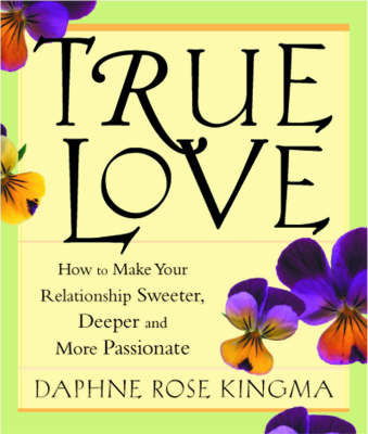 Cover for Daphne Rose Kingma · True Love: How to Make Your Relationships Sweeter, Deeper and More Passionate (Taschenbuch) [New edition] (2002)