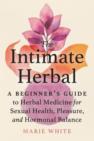 Cover for Marie White · The Intimate Herbal: A Beginner's Guide to Herbal Medicine for Sexual Health, Pleasure, and Hormonal Balance (Paperback Book) (2022)