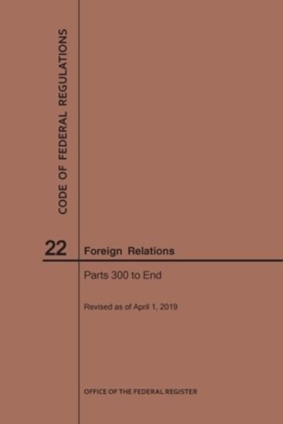 Cover for Nara · Code of Federal Regulations Title 22, Foreign Relations, Parts 300-End, 2019 - Code of Federal Regulations (Taschenbuch) [2019 edition] (2019)