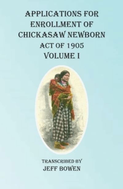 Cover for Jeff Bowen · Applications For Enrollment of Chickasaw Newborn Act of 1905 Volume I (Paperback Book) (2020)