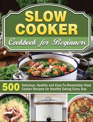 Cover for Michael Thomas · Slow Cooker Cookbook for Beginners: 500 Delicious, Healthy and Easy-To-Remember Slow Cooker Recipes for Healthy Eating Every Day (Hardcover Book) (2019)