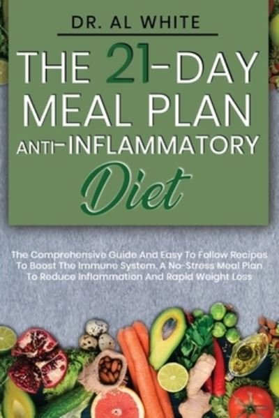 The 21-Day Meal Plan Anti-Inflammatory Diet - Dr Al White - Kirjat - Independently Published - 9781655939631 - sunnuntai 5. tammikuuta 2020