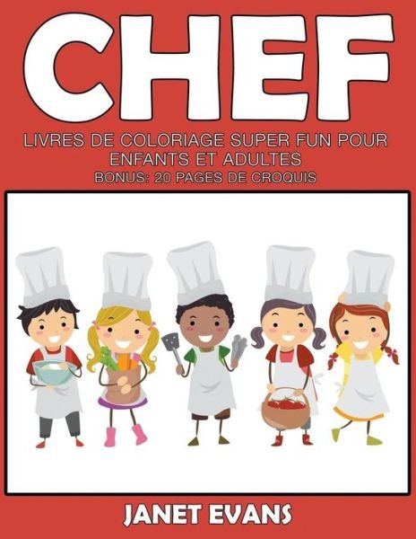 Cover for Janet Evans · Chef: Livres De Coloriage Super Fun Pour Enfants et Adultes (Bonus: 20 Pages De Croquis) (French Edition) (Taschenbuch) [French edition] (2014)