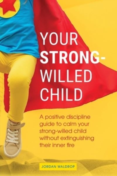 Cover for Jordan Waldrop · Your Strong-Willed Child: A Positive Discipline Guide to Calm Your Strong-Willed Child Without Extinguishing Their Inner Fire (Paperback Book) (2020)