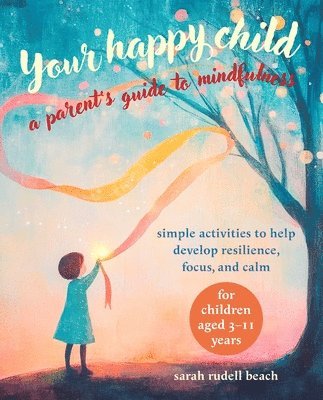 Your Happy Child: A Parent's Guide to Mindfulness: Simple Activities to Help Develop Resilience, Focus, and Calm – for Children Aged 3–11 Years - Sarah Rudell Beach - Books - Ryland, Peters & Small Ltd - 9781800654631 - October 14, 2025