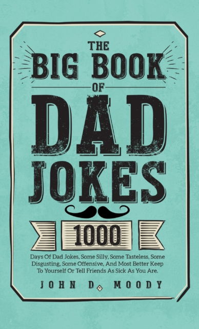 The Big Book Of Dad Jokes: 1000 Days Of Dad Jokes, Some Silly, Some Tasteless, Some Disgusting, Some Offensive, And Most Better Keep To Yourself Or Tell Friends As Sick As You Are - John D Moody - Livros - Roland Holler - 9781805381631 - 10 de junho de 2023