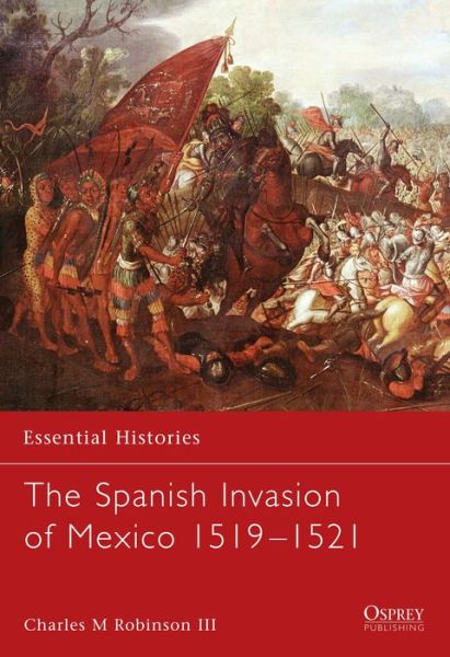 Cover for Robinson, Charles M., III · The Spanish Invasion of Mexico, 1519-1521 - Essential Histories (Paperback Book) (2004)