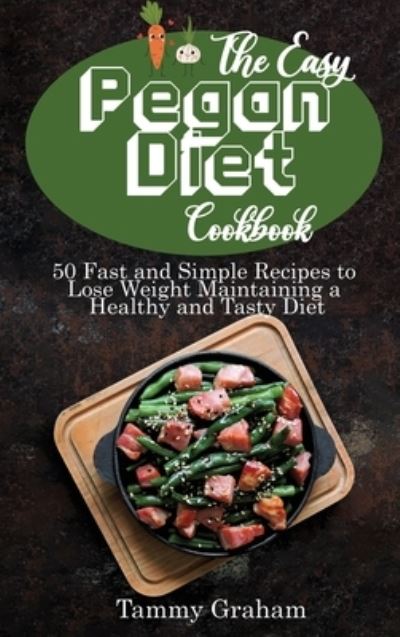 Cover for Tammy Graham · The Easy Pegan Diet Cookbook: 50 Fast and Simple Recipes to Lose Weight Maintaining a Healthy and Tasty Diet (Hardcover Book) (2021)