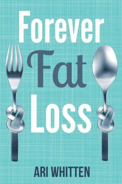 Cover for Ari Whitten · Forever Fat Loss: Escape the Low Calorie and Low Carb Diet Traps and Achieve Effortless and Permanent Fat Loss by Working with Your Biol (Paperback Book) (2014)