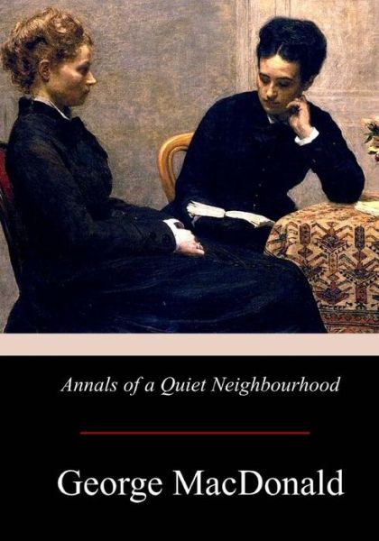 Annals of a Quiet Neighbourhood - George MacDonald - Books - Createspace Independent Publishing Platf - 9781974694631 - August 29, 2017